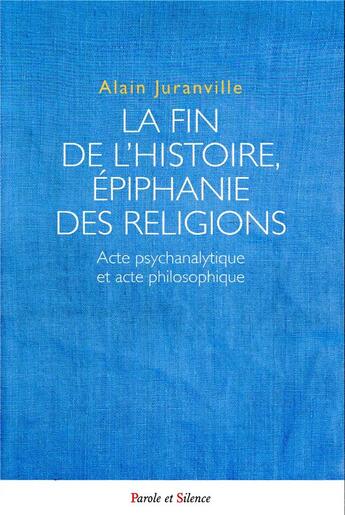 Couverture du livre « La fin de l'histoire ; épiphanie des religions » de Alain Juranville aux éditions Parole Et Silence