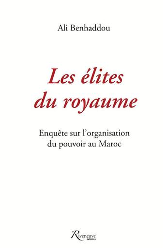 Couverture du livre « Les élites du royaume ; enquête sur l'organisation du pouvoir au Maroc » de Ali Benhaddou aux éditions Riveneuve