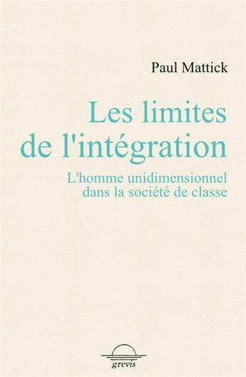 Couverture du livre « Les limites de l'intégration : l'homme unidimentionnel dans la société de classe » de Paul Mattick aux éditions Grevis