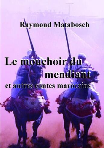 Couverture du livre « Le mouchoir du mendiant et autres contes marocains » de Raymond Matabosch aux éditions Lulu