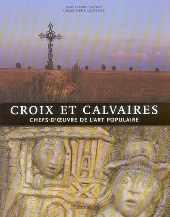 Couverture du livre « Croix Et Calvaires ; Chefs-D'Oeuvre De L'Art Populaire » de Christophe Lefebure aux éditions Flammarion