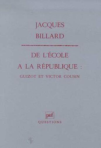 Couverture du livre « De l'école à la république ; Guizot et Victor Cousin » de Jacques Billard aux éditions Puf