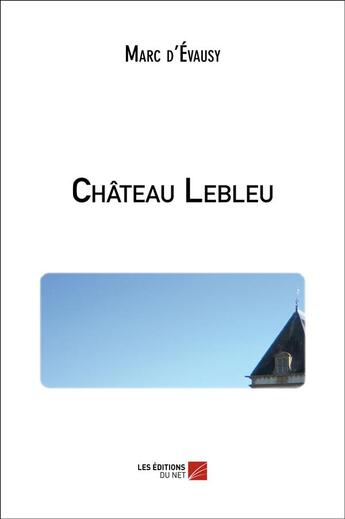 Couverture du livre « Château Lebleu » de Marc D' Evausy aux éditions Editions Du Net