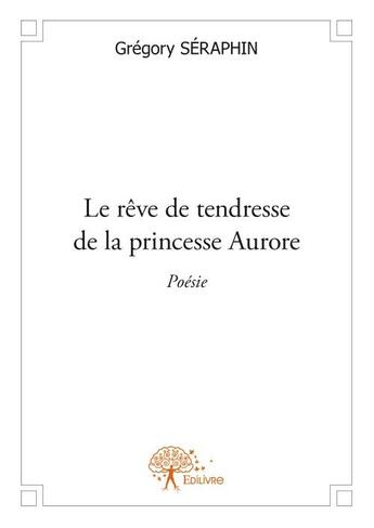 Couverture du livre « Le rêve de tendresse de la princesse Aurore » de Gregory Seraphin aux éditions Edilivre