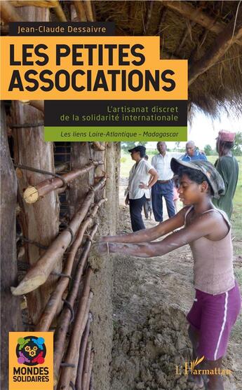 Couverture du livre « Les petites associations ; l'artisanat discret de la solidarité internationale ; les liens Loire-Atlantique - Madagascar » de Jean-Claude Dessaivre aux éditions L'harmattan