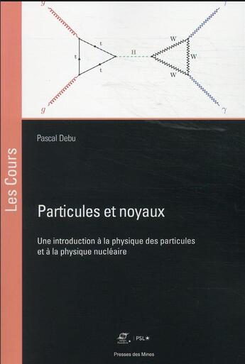 Couverture du livre « Particules et noyaux : une introduction à la physique des particules et à la physique nucléaire » de Pascal Debu aux éditions Presses De L'ecole Des Mines