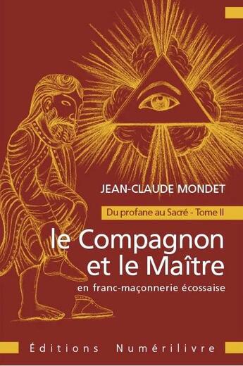 Couverture du livre « Le Compagnon et le Maitre en Franc maçonnerie : Du profane au Sacré Tome 2 » de Jean-Claude Mondet aux éditions Numerilivre