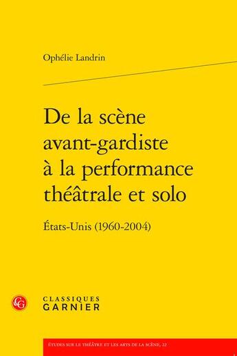 Couverture du livre « De la scène avant-gardiste à la performance théâtrale et solo : Etats-Unis (1960-2004) » de Ophelie Landrin aux éditions Classiques Garnier