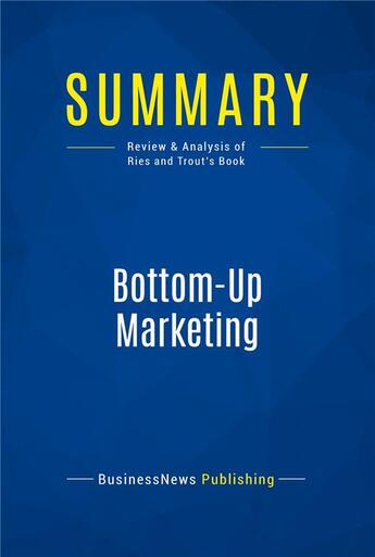 Couverture du livre « Summary : bottom-up marketing (review and analysis of Ries and Trout's book) » de Businessnews Publish aux éditions Business Book Summaries