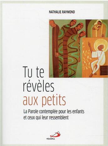 Couverture du livre « Tu te révèles aux petits : la parole contemplée pour les enfants et ceux qui leur ressemblent » de Nathalie Raymond aux éditions Mediaspaul