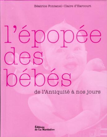 Couverture du livre « L'épopée des bébés ; de l'Antiquité à nos jours » de Beatrice Fontanel et Claire D' Harcourt aux éditions La Martiniere