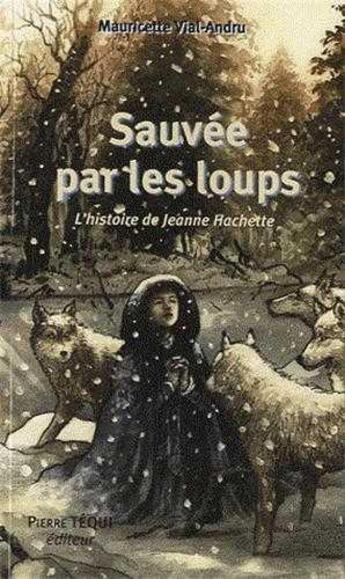 Couverture du livre « Sauvée par les loups - L'histoire de Jeanne Hachette » de Mauricette Vial-Andru aux éditions Tequi