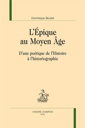 Couverture du livre « L'épique au moyen âge ; d'une poétique de l'histoire à l'historiographie » de Dominique Boutet aux éditions Honore Champion