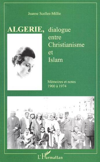 Couverture du livre « Algerie, dialogue entre christianisme et islam ; mémoires et notes ; 1900 a 1974 » de Jeanne Scelles-Millie aux éditions L'harmattan