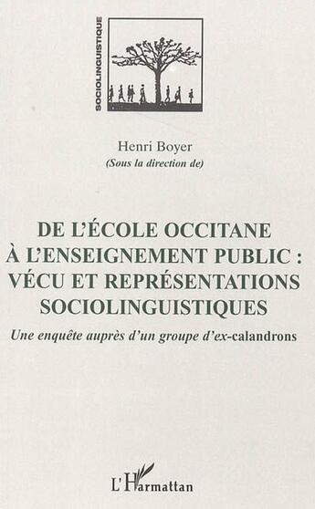 Couverture du livre « De l'école occitane à l'enseignement public : vécu et représentations sociolinguistiques ; une enquête auprès d'un groupe d'ex-calandrons » de Henri Boyer aux éditions L'harmattan