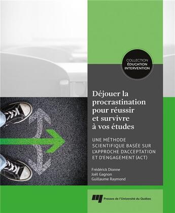 Couverture du livre « Déjouer la procrastination pour réussir et survivre à vos études ; une méthode scientifique basée sur l'approche d'acceptation et d'engagement (ACT) » de Frederick Dionne et Joel Gagnon et Guillaume Raymond aux éditions Pu De Quebec