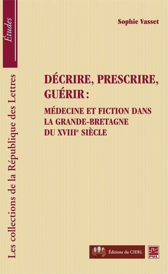 Couverture du livre « Décrire, prescrire, guérir ; médecine et fiction dans la Grande-Bretagne du XVIII siècle » de Sophie Vasset aux éditions Presses De L'universite De Laval