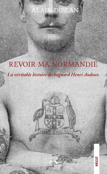 Couverture du livre « Revoir ma Normandie : La véritable histoire du bagnard Henri Audoux » de Alain Diblan aux éditions Charles Corlet