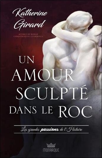 Couverture du livre « Un amour sculpté dans le roc : les grandes passions de l'histoire » de Katherine Girard aux éditions Monarque