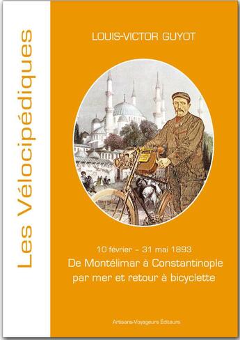 Couverture du livre « De Montélimar à Constantinople par mer et retour à bicyclette ; 10 février - 31 mai 1893 » de Louis-Victor Guyot aux éditions Artisans Voyageurs