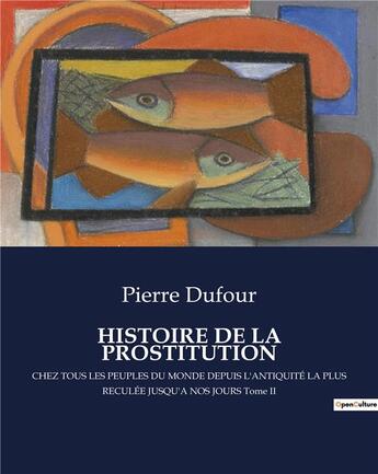 Couverture du livre « HISTOIRE DE LA PROSTITUTION : CHEZ TOUS LES PEUPLES DU MONDE DEPUIS L'ANTIQUITÉ LA PLUS RECULÉE JUSQU'A NOS JOURS Tome II » de Pierre Dufour aux éditions Culturea