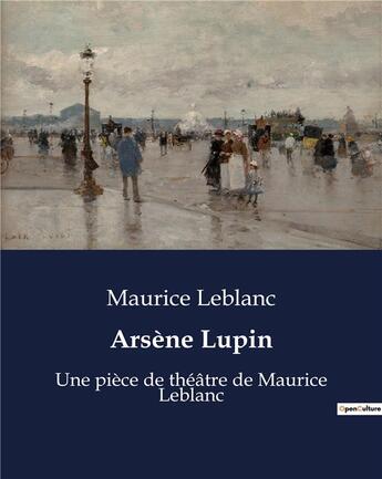 Couverture du livre « Arsène Lupin : Une pièce de théâtre de Maurice Leblanc » de Maurice Leblanc aux éditions Culturea