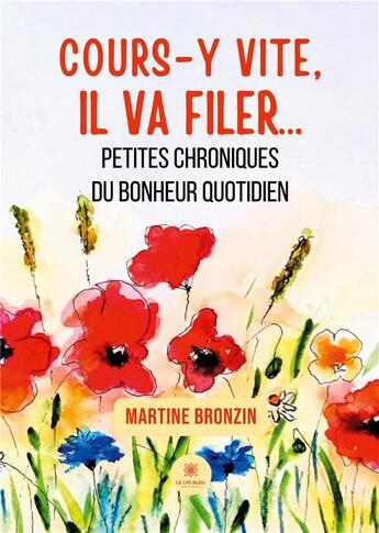 Couverture du livre « Cours-y vite, il va filer... : Petites chroniques du bonheur quotidien » de Martine Bronzin aux éditions Le Lys Bleu