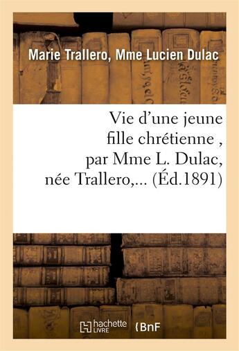 Couverture du livre « Vie d'une jeune fille chretienne , par mme l. dulac, nee trallero,... » de Dulac aux éditions Hachette Bnf