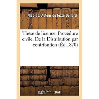 Couverture du livre « Thèse de licence. Procédure civile. De la Distribution par contribution. Code Napoléon. Des Rentes : perpétuelles et viagères. Droit criminel. Réhabilitation du condamné. Faculte de droit de Toulouse » de Duffard Nicolas aux éditions Hachette Bnf