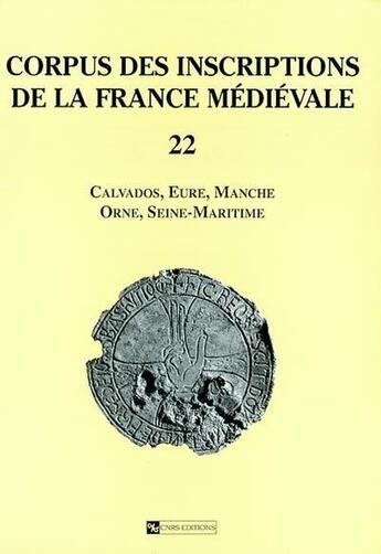 Couverture du livre « CORPUS DES INSCRIPTIONS DE LA FRANCE MEDIEVALE T.22 ; Calvados, Eure, Manche, Orne, Seine-Maritime » de  aux éditions Cnrs