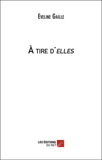 Couverture du livre « À tire d elles » de Eveline Gaille aux éditions Editions Du Net