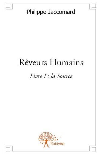 Couverture du livre « Rêveurs humains t.1 ; la source » de Philippe Jaccomard aux éditions Edilivre