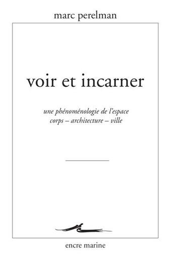 Couverture du livre « Voir et incarner ; une phénoménologie de l'espace corps  architecture  ville » de Marc Perelman aux éditions Encre Marine