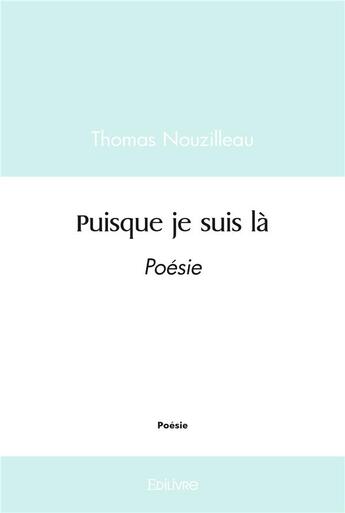 Couverture du livre « Puisque je suis la - poesie » de Thomas Nouzilleau aux éditions Edilivre