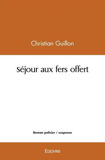 Couverture du livre « Sejour aux fers offert » de Christian Guillon aux éditions Edilivre