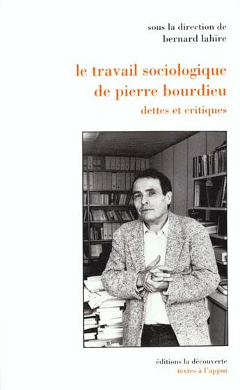 Couverture du livre « Le Travial Sociologique De Pierre Bourdieu ; Dettes Et Critiques » de Bernard Lahire aux éditions La Decouverte