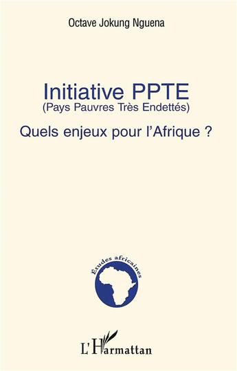 Couverture du livre « Initiative PPTE (Pays Pauvres Très Endettés) : Quels enjeux pour l'Afrique ? » de Octave Jokung Nguena aux éditions L'harmattan