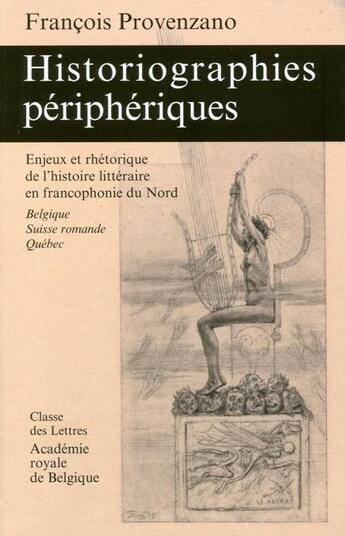 Couverture du livre « Historiographies périphériques ; enjeux et rhétorique de l'histoire littéraire en francophonie du Nord (Belgique, Suisse romande, Québec) » de Francois Provenzano aux éditions Academie Royale De Belgique