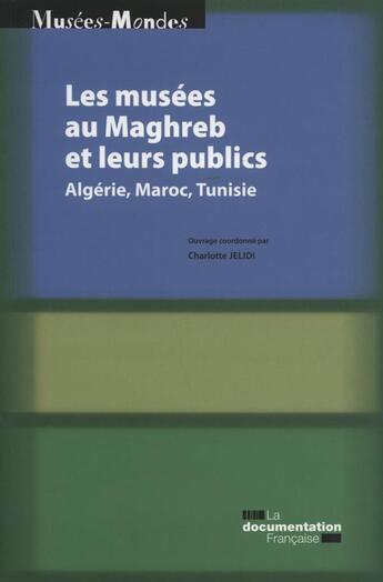 Couverture du livre « Les musées au Maghreb et leurs publics ; enjeux, pratique et non pratique (Algérie, Maroc, Tunisie) » de Charlotte Jelidi aux éditions Documentation Francaise