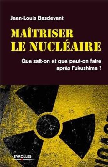 Couverture du livre « Maîtriser le nucléaire ; que sait-on et que peut-on faire après Fukushima ? » de Jean-Louis Basdevant aux éditions Eyrolles