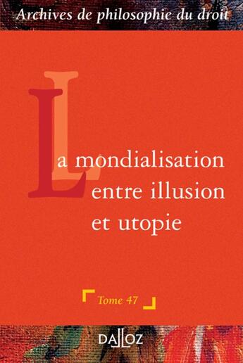 Couverture du livre « Archives de philosophie du droit Tome 47 : La mondialisation : entre illusion et utopie - Tome 47 (1re édition) » de Francois Terre aux éditions Dalloz