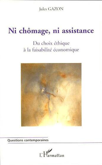 Couverture du livre « Ni chômage, ni assistance ; du choix éthique à la faisabilité économique » de Jules Gazon aux éditions L'harmattan