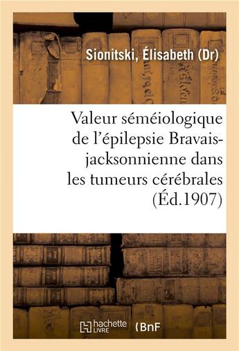 Couverture du livre « Valeur semeiologique de l'epilepsie bravais-jacksonnienne dans les tumeurs cerebrales » de Sionitski Elisabeth aux éditions Hachette Bnf