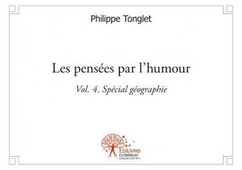 Couverture du livre « Les pensees par l'humour - vol. 4 (special geographie) » de Philippe Tonglet aux éditions Edilivre