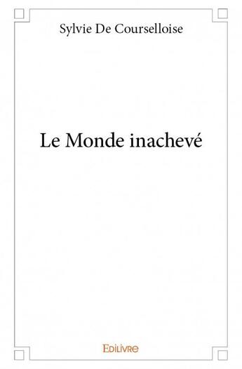 Couverture du livre « Le monde inachevé » de Sylvie De Courselloise aux éditions Edilivre