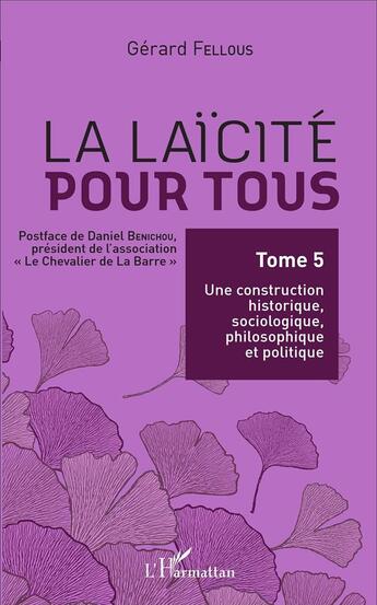 Couverture du livre « La laïcité pour tous Tome 5 ; une construction historique, sociologique, philosophique et politique » de Gerard Fellous aux éditions L'harmattan