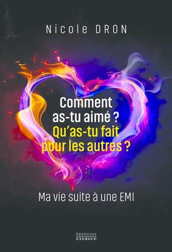 Couverture du livre « Comment as-tu aimé ? qu'as-tu fait pour les autres ? ma vie suite à une EMI » de Nicole Dron aux éditions Exergue