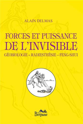 Couverture du livre « Forces et puissance de l'invisible ; géobiologie, radiesthésie, fen-shui » de Alain Delmas aux éditions Bergame