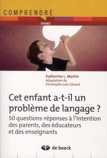 Couverture du livre « Cet enfant a-t-il un problème de langage? 50 questions-réponses à l'intention des parents, des éducateurs et des enseignants » de Katherine L. Martin aux éditions De Boeck Superieur