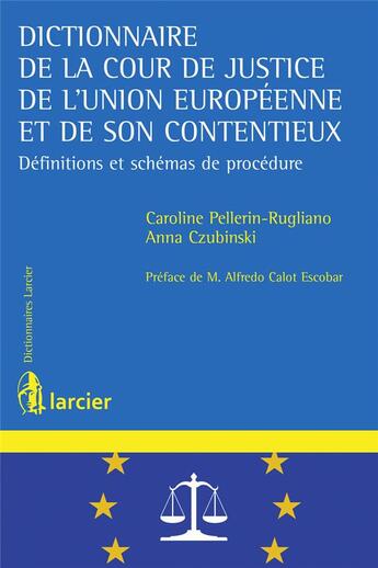 Couverture du livre « Dictionnaire de la cour de justice de l'Union européenne et de son contentieux ; définitions et schémas de procédure » de Caroline Pellerin-Rugliano et Anna Czubinski aux éditions Larcier